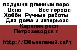 подушки длинный ворс  › Цена ­ 800 - Все города Хобби. Ручные работы » Для дома и интерьера   . Карелия респ.,Петрозаводск г.